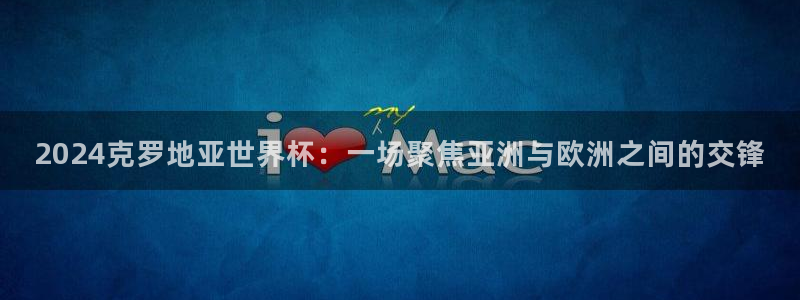 2026世界杯赛:2024克罗地亚世界杯:一场聚焦亚洲与欧洲之间的交锋